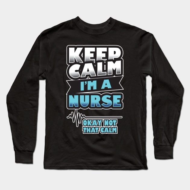 'Keep Calm, I'm a Nurse' Awesome Nurse Gift Long Sleeve T-Shirt by ourwackyhome